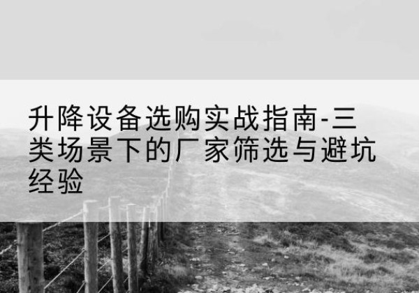 金川移动式升降机厂家推荐-升降设备选购实战指南-三类场景下的厂家筛选与避坑经验