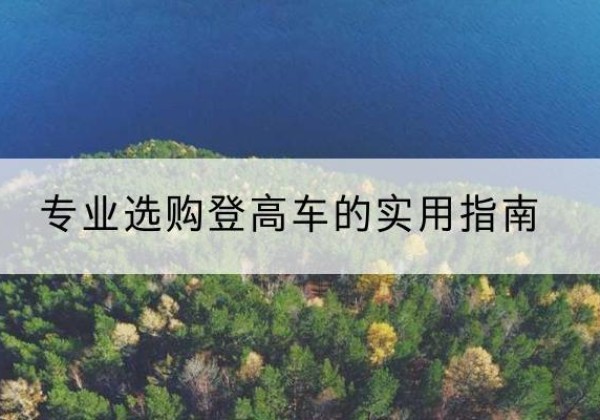 金川电动登高车厂家推荐-专业选购登高车的实用指南